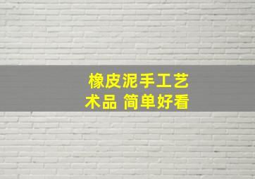 橡皮泥手工艺术品 简单好看